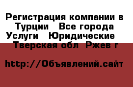 Регистрация компании в Турции - Все города Услуги » Юридические   . Тверская обл.,Ржев г.